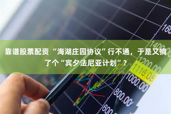 靠谱股票配资 “海湖庄园协议”行不通，于是又搞了个“宾夕法尼亚计划”？