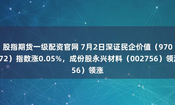 股指期货一级配资官网 7月2日深证民企价值（970072）指数涨0.05%，成份股永兴材料（002756）领涨