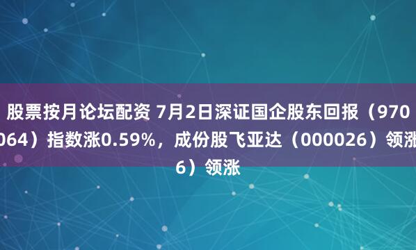 股票按月论坛配资 7月2日深证国企股东回报（970064）指数涨0.59%，成份股飞亚达（000026）领涨