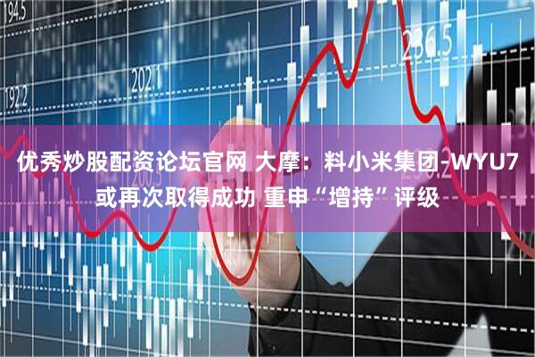 优秀炒股配资论坛官网 大摩：料小米集团-WYU7或再次取得成功 重申“增持”评级