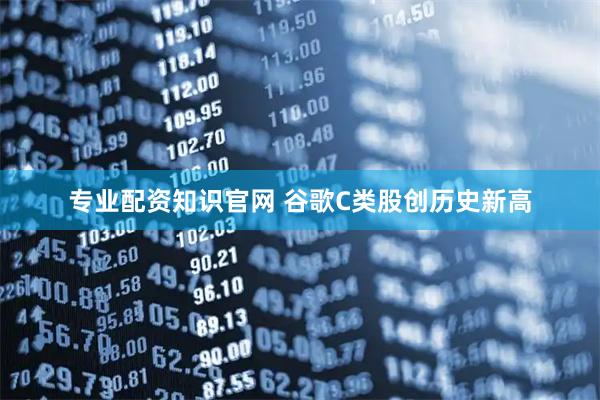 专业配资知识官网 谷歌C类股创历史新高