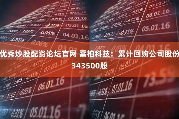 优秀炒股配资论坛官网 雷柏科技：累计回购公司股份343500股