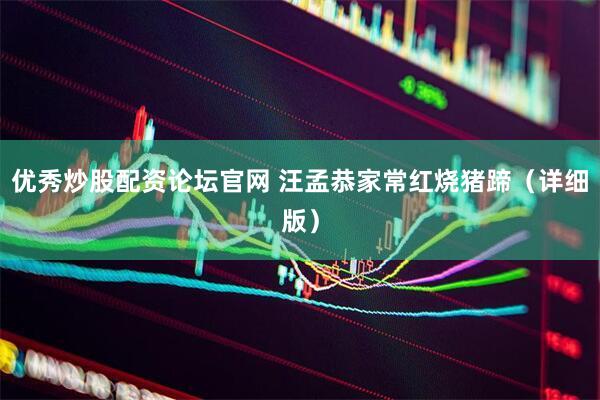 优秀炒股配资论坛官网 汪孟恭家常红烧猪蹄(详细版)