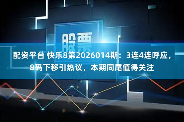 配资平台 快乐8第2026014期：3连4连呼应，8码下移引热议，本期同尾值得关注